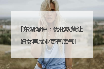 东湖漫评：优化政策让妇女再就业更有底气