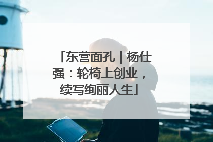 东营面孔｜杨仕强：轮椅上创业，续写绚丽人生