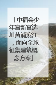 中福会少年宫新宫选址黄浦滨江，面向全球征集建筑概念方案