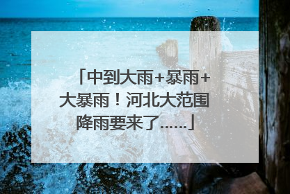 中到大雨+暴雨+大暴雨！河北大范围降雨要来了……