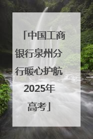 中国工商银行泉州分行暖心护航2025年高考