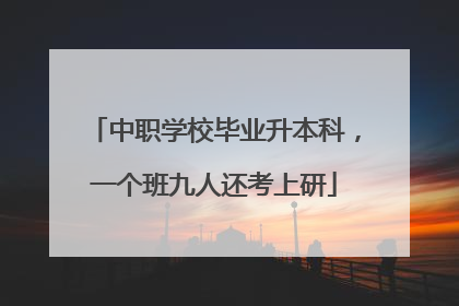 中职学校毕业升本科，一个班九人还考上研