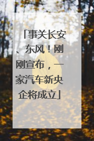 事关长安、东风！刚刚宣布，一家汽车新央企将成立