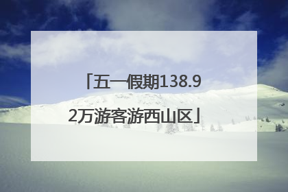五一假期138.92万游客游西山区