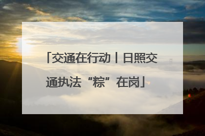 交通在行动丨日照交通执法“粽”在岗