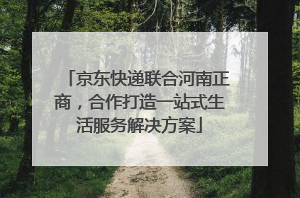 京东快递联合河南正商，合作打造一站式生活服务解决方案