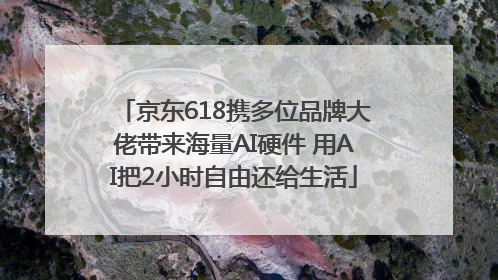 京东618携多位品牌大佬带来海量AI硬件 用AI把2小时自由还给生活