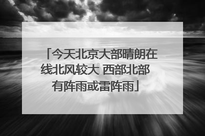 今天北京大部晴朗在线北风较大 西部北部有阵雨或雷阵雨