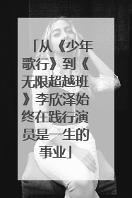 从《少年歌行》到《无限超越班》李欣泽始终在践行演员是一生的事业
