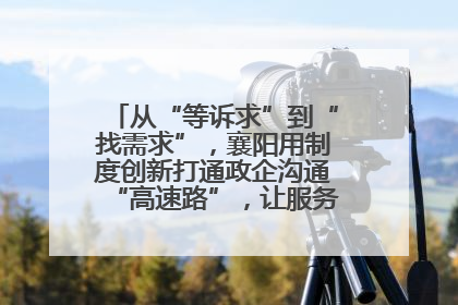 从“等诉求”到“找需求”，襄阳用制度创新打通政企沟通“高速路”，让服务“一键直达”