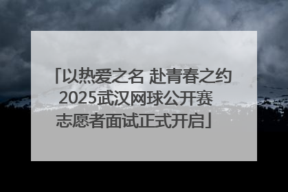以热爱之名 赴青春之约 2025武汉网球公开赛志愿者面试正式开启