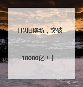 以旧换新，突破10000亿！