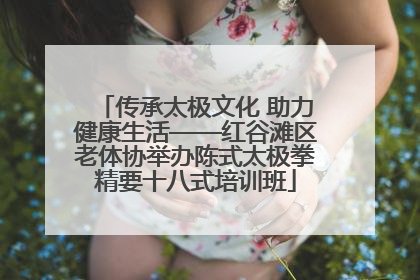 传承太极文化 助力健康生活——红谷滩区老体协举办陈式太极拳精要十八式培训班