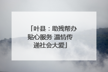 叶县：助残帮办贴心服务 温情传递社会大爱
