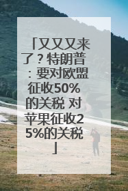 又又又来了？特朗普：要对欧盟征收50%的关税 对苹果征收25%的关税