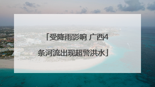 受降雨影响 广西4条河流出现超警洪水