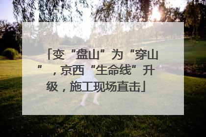 变“盘山”为“穿山”，京西“生命线”升级，施工现场直击