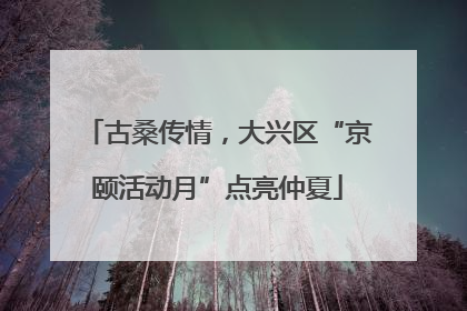 古桑传情，大兴区“京颐活动月”点亮仲夏