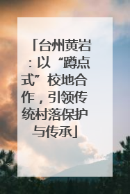 台州黄岩：以“蹲点式”校地合作，引领传统村落保护与传承