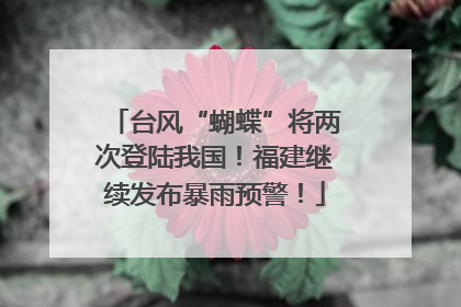 台风“蝴蝶”将两次登陆我国！福建继续发布暴雨预警！