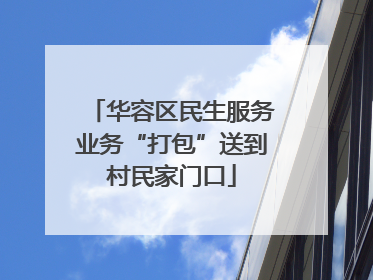 华容区民生服务业务“打包”送到村民家门口