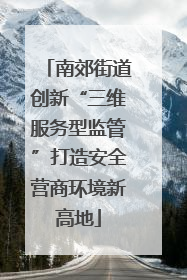 南郊街道创新“三维服务型监管”打造安全营商环境新高地