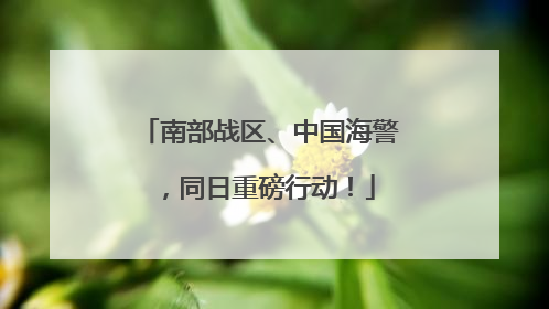 南部战区、中国海警，同日重磅行动！