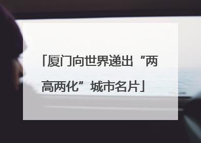 厦门向世界递出“两高两化”城市名片