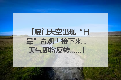 厦门天空出现“日晕”奇观！接下来，天气即将反转……