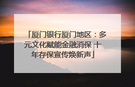 厦门银行厦门地区：多元文化赋能金融消保 十年存保宣传焕新声