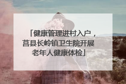健康管理进村入户，莒县长岭镇卫生院开展老年人健康体检