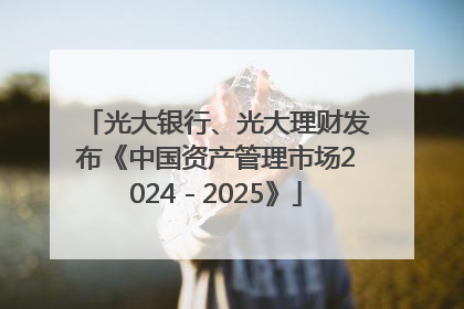 光大银行、光大理财发布《中国资产管理市场2024－2025》