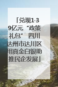 兑现1·39亿元“政策礼包” 四川达州市达川区用真金白银助推民企发展