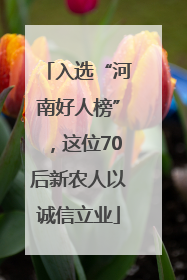 入选“河南好人榜”，这位70后新农人以诚信立业