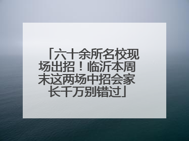 六十余所名校现场出招！临沂本周末这两场中招会家长千万别错过