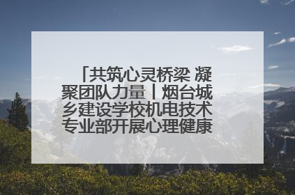 共筑心灵桥梁 凝聚团队力量丨烟台城乡建设学校机电技术专业部开展心理健康讲座及团辅活动