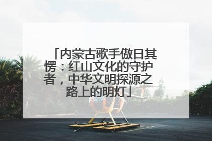 内蒙古歌手傲日其愣：红山文化的守护者，中华文明探源之路上的明灯