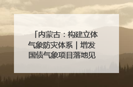 内蒙古：构建立体气象防灾体系｜增发国债气象项目落地见效系列报道