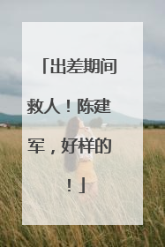 出差期间救人！陈建军，好样的！