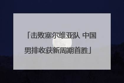 击败塞尔维亚队 中国男排收获新周期首胜