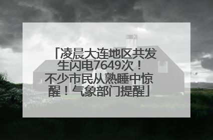 凌晨大连地区共发生闪电7649次！不少市民从熟睡中惊醒！气象部门提醒