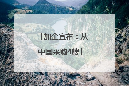 加企宣布：从中国采购4艘