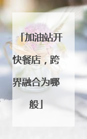 加油站开快餐店，跨界融合为哪般