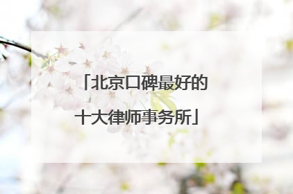 北京口碑最好的十大律师事务所