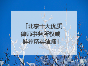 北京十大优质律师事务所权威推荐精英律师