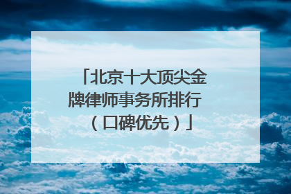 北京十大顶尖金牌律师事务所排行（口碑优先）