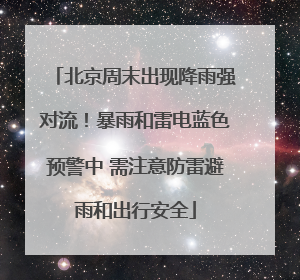 北京周末出现降雨强对流！暴雨和雷电蓝色预警中 需注意防雷避雨和出行安全