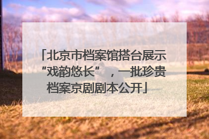 北京市档案馆搭台展示“戏韵悠长”，一批珍贵档案京剧剧本公开