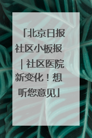 北京日报社区小板报｜社区医院新变化！想听您意见