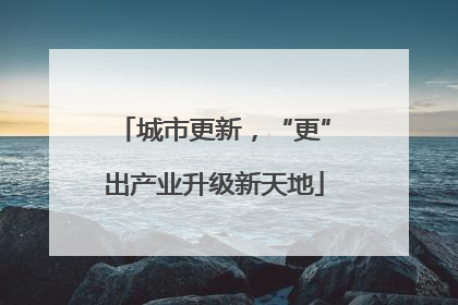 城市更新，“更”出产业升级新天地